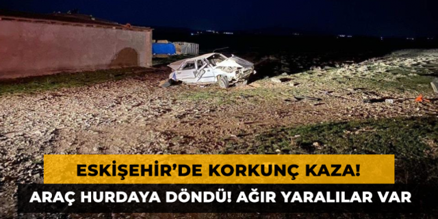Eskişehir'de Korkunç Kaza! Araç Hurdaya Döndü, Ağır Yaralılar Var