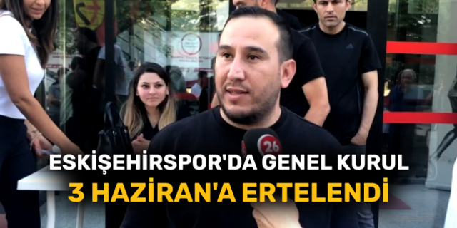 Eskişehirspor'da Genel Kurul 3 Haziran'a ertelendi