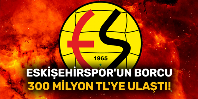 Eskişehirspor'un borcu 300 milyon TL'ye ulaştı!