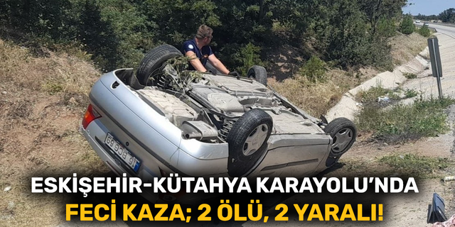 Eskişehir-Kütahya karayolu'nda feci kaza; 2 ölü, 2 yaralı!