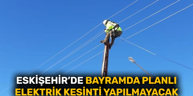 Eskişehir'de bayramda planlı elektrik kesinti yapılmayacak