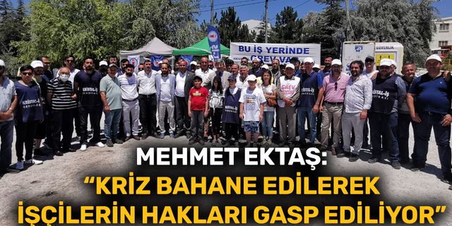 Mehmet Ektaş: “Kriz bahane edilerek işçilerin hakları gasp ediliyor”