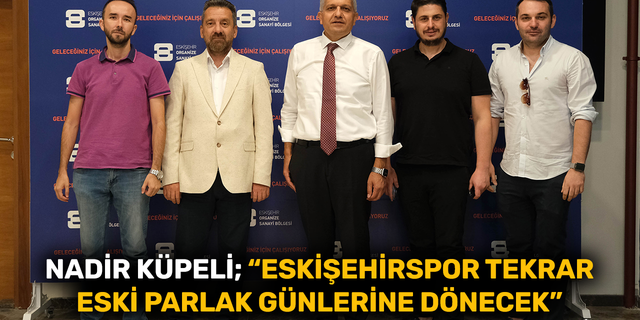 Nadir Küpeli; "Eskişehirspor tekrar parlak günlerine dönecek"