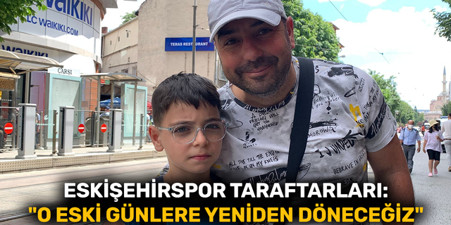 Eskişehirspor Taraftarları: "O eski günlere yeniden döneceğiz"