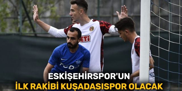 Eskişehirspor'un ilk rakibi Kuşadasıspor olacak