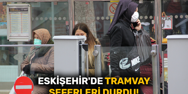 Eskişehir'de tramvay seferleri durdu!
