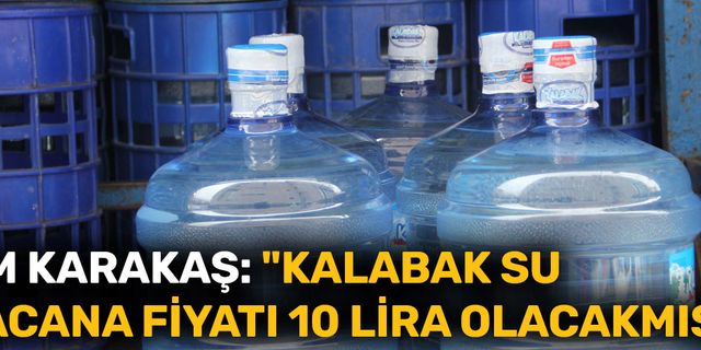 Kasım Karakaş: "Kalabak su damacana fiyatı 10 lira olacakmış!"