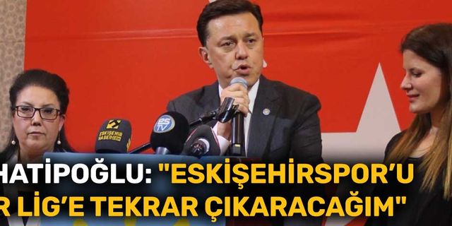 Nebi Hatipoğlu: "Eskişehirspor’u Süper Lig’e tekrar çıkaracağım"