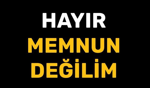 HAYIR MEMNUN DEĞİLİM