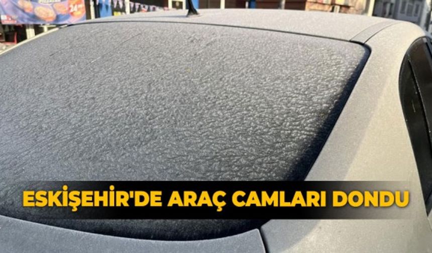 Eskişehir'de araç camları dondu