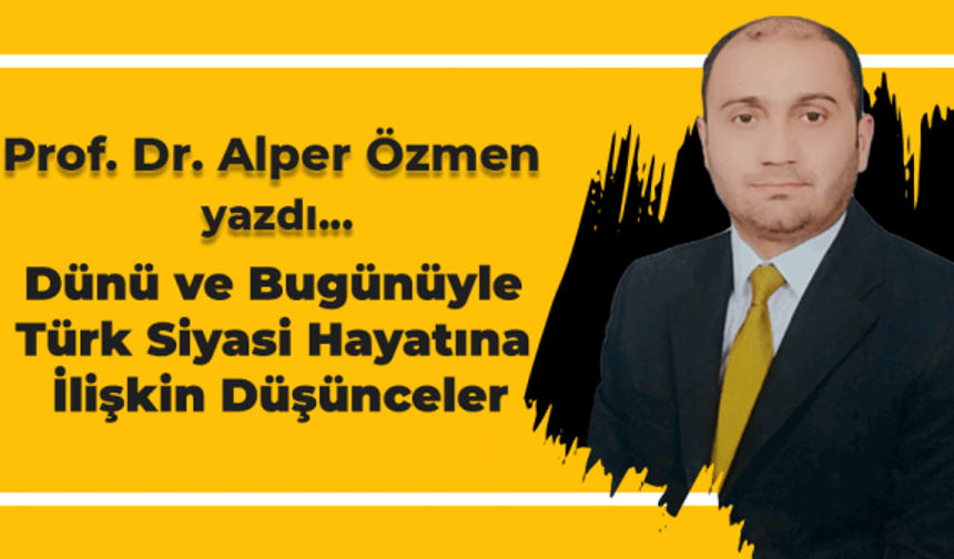 Prof. Dr. Alper Özmen Köşe Yazısı... Dünü ve Bugünüyle Türk Siyasi Hayatına İlişkin Düşünceler