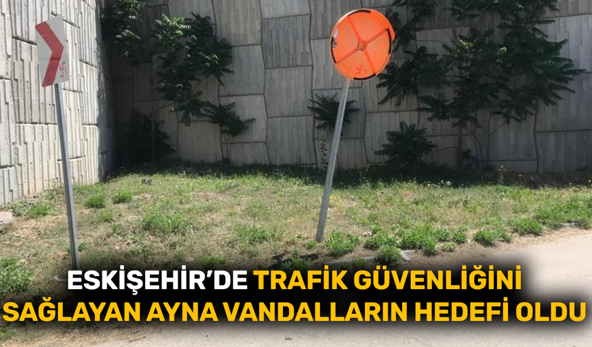 Eskişehir'de trafik güvenliğini sağlayan ayna vandalların hedefi oldu