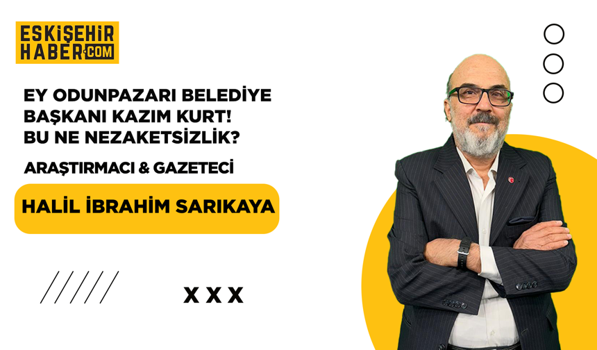 Ey Odunpazarı Belediye Başkanı Kazım Kurt! Bu Ne Nezaketsizlik?