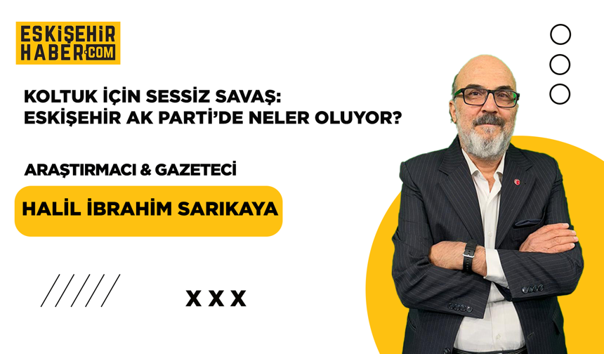 Koltuk İçin Sessiz Savaş: Eskişehir Ak Parti’de Neler Oluyor?