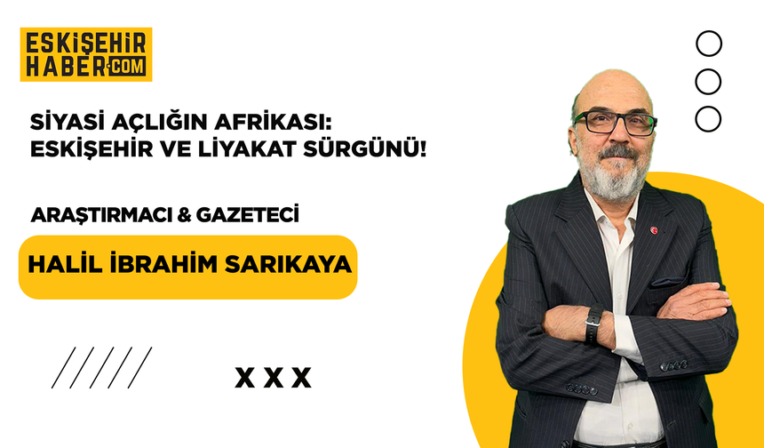 Siyasi Açlığın Afrikası: Eskişehir ve Liyakat Sürgünü!