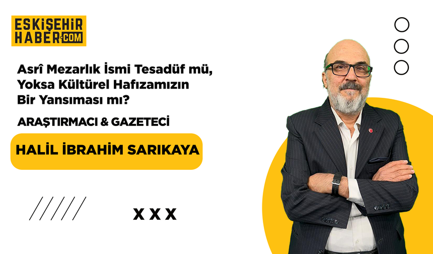 Asrî Mezarlık İsmi Tesadüf mü, Yoksa Kültürel Hafızamızın Bir Yansıması mı?