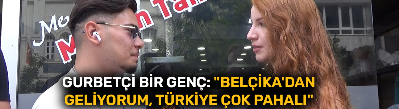 Gurbetçi bir genç: "Belçika'dan geliyorum, Türkiye çok pahalı"