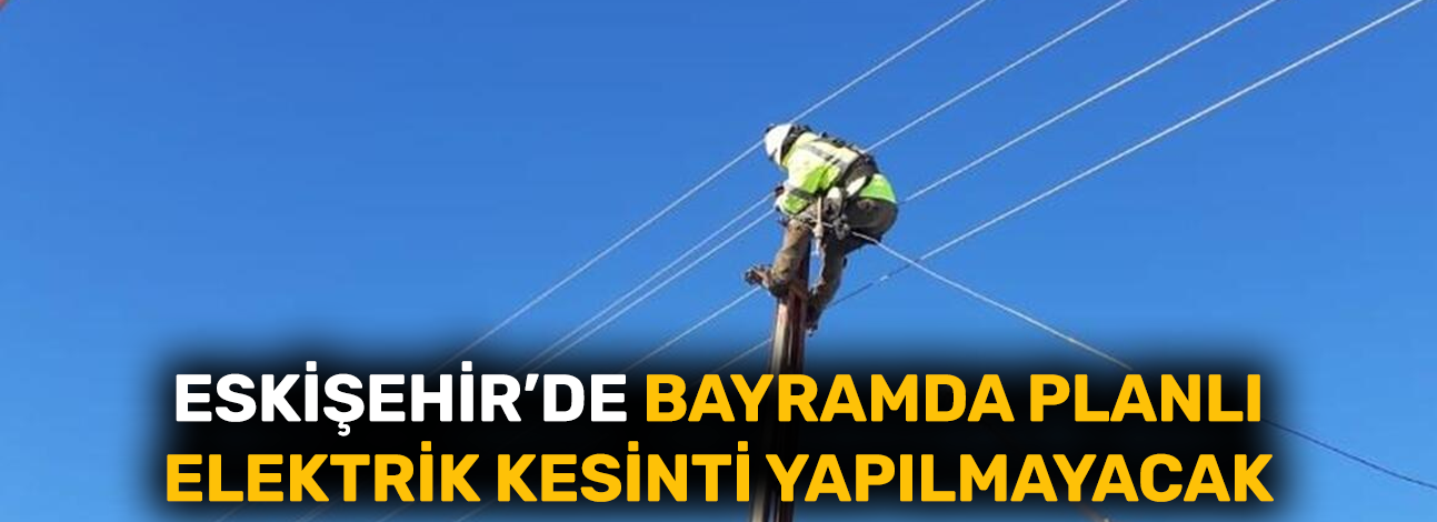 Eskişehir'de bayramda planlı elektrik kesinti yapılmayacak