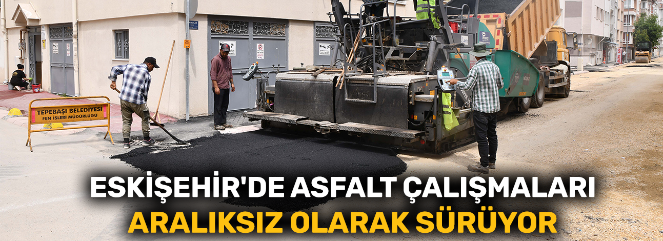 Eskişehir'de asfalt çalışmaları aralıksız olarak sürüyor