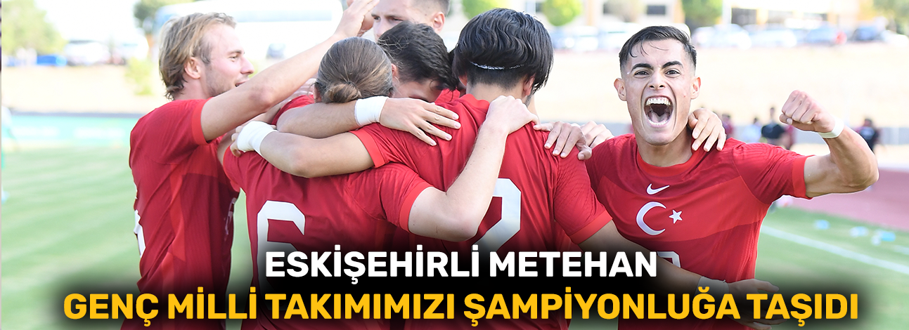 Eskişehirli Metehan U23 Milli Takımımızı şampiyonluğa taşıdı