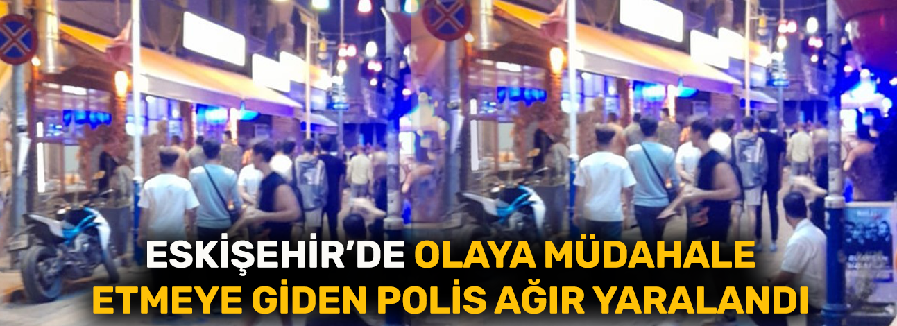 Eskişehir’de olaya müdahale etmeye giden polis ağır yaralandı