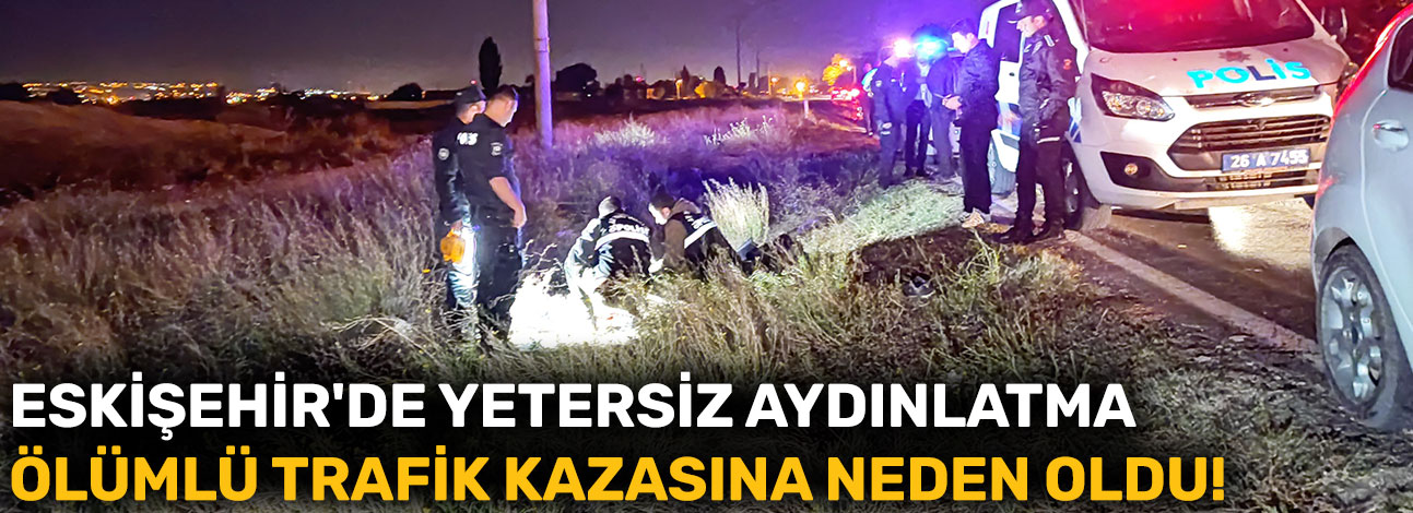 Eskişehir'de yetersiz aydınlatma ölümlü trafik kazasına neden oldu!