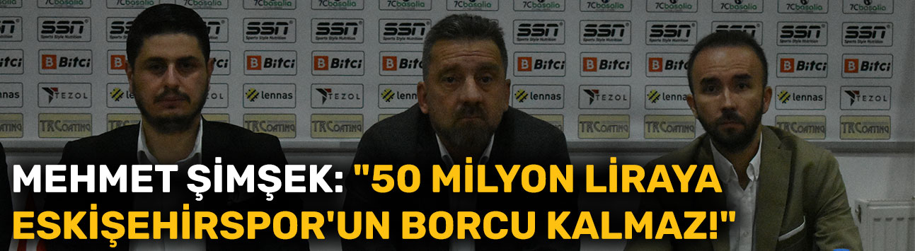 Mehmet Şimşek: "50 milyon liraya Eskişehirspor'un borcu kalmaz!"