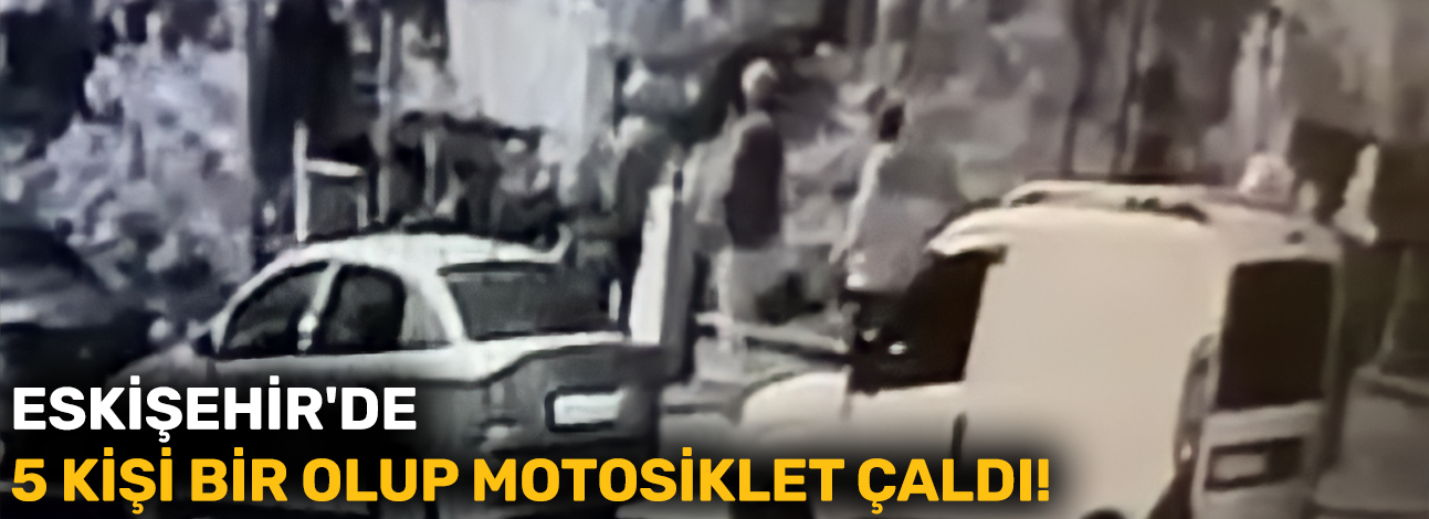 Eskişehir'de 5 kişi bir olup motosiklet çaldı!