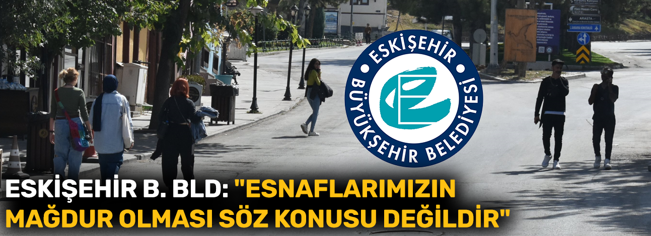 Eskişehir Büyükşehir Belediyesi: "Odunpazarı'nda esnaflarımızın mağdur olması söz konusu değildir"