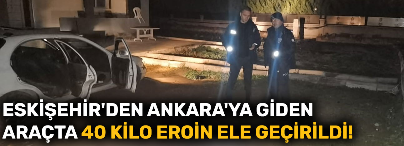 Ankara'da Eskişehir Yolu Caddesi'nde 40 kilo eroin ele geçirildi!