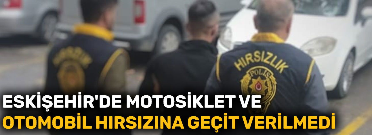 Eskişehir'de motosiklet ve otomobil hırsızına geçit verilmedi