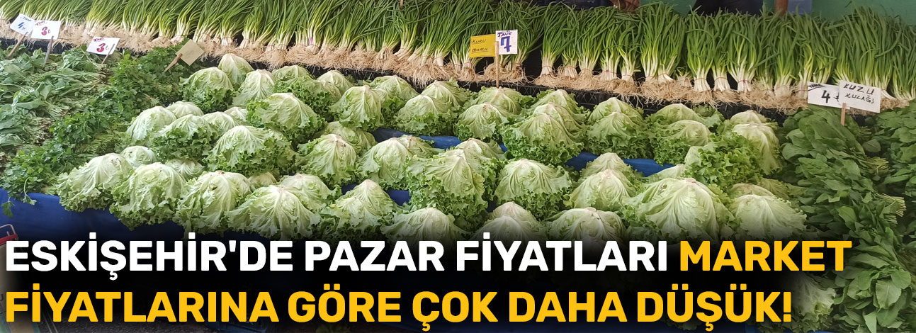 Eskişehir'de pazar fiyatları market fiyatlarına göre çok daha düşük!