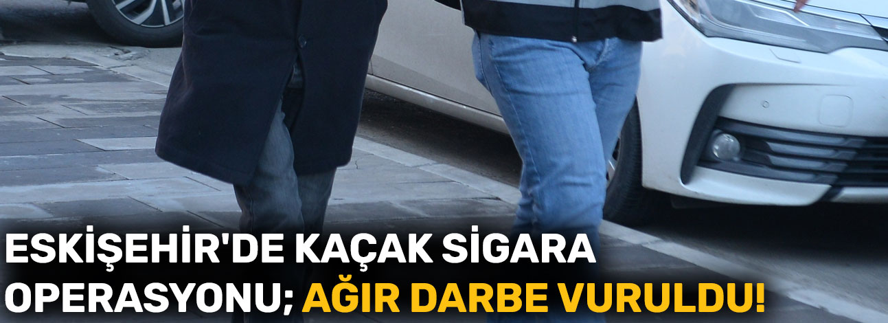 Eskişehir'de kaçak sigara operasyonu; Ağır darbe vuruldu!
